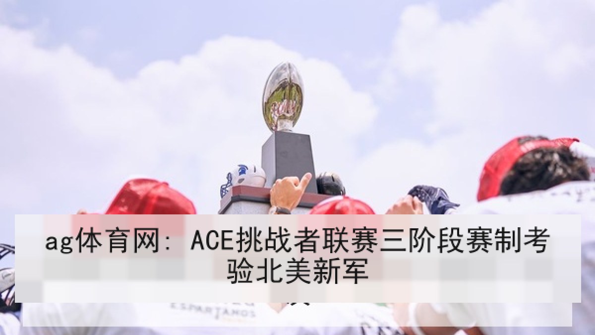 ag体育网: ACE挑战者联赛三阶段赛制考验北美新军