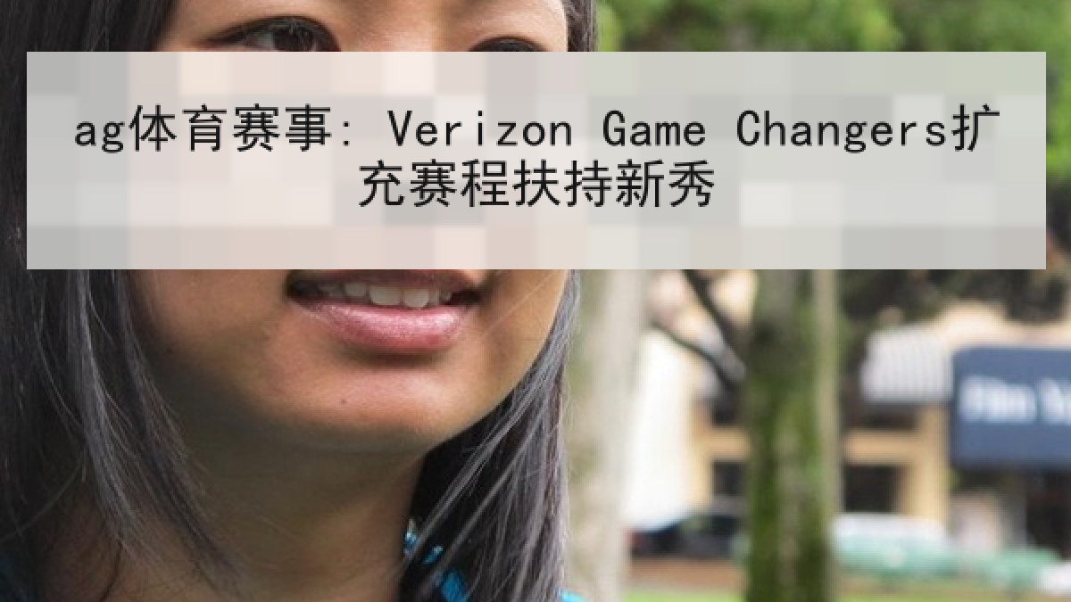 ag体育赛事: Verizon Game Changers扩充赛程扶持新秀