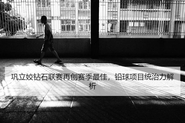 巩立姣钻石联赛再创赛季最佳，铅球项目统治力解析