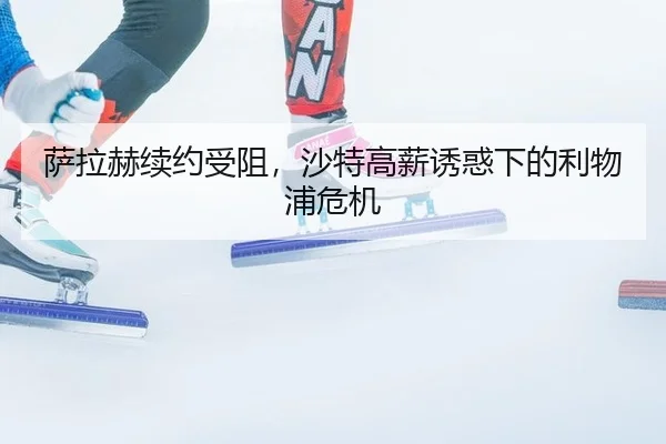 萨拉赫续约受阻，沙特高薪诱惑下的利物浦危机