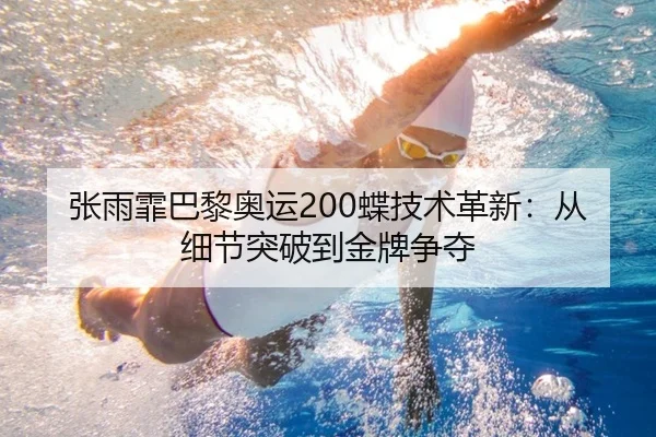 张雨霏巴黎奥运200蝶技术革新：从细节突破到金牌争夺