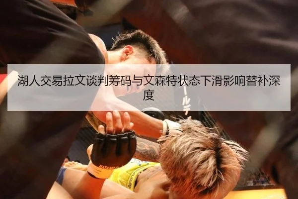 湖人交易拉文谈判筹码与文森特状态下滑影响替补深度
