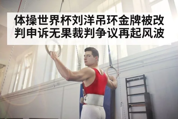 体操世界杯刘洋吊环金牌被改判申诉无果裁判争议再起风波
