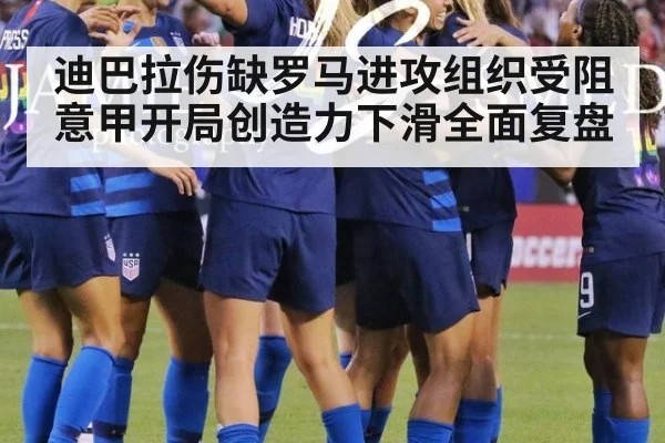迪巴拉伤缺罗马进攻组织受阻 意甲开局创造力下滑全面复盘