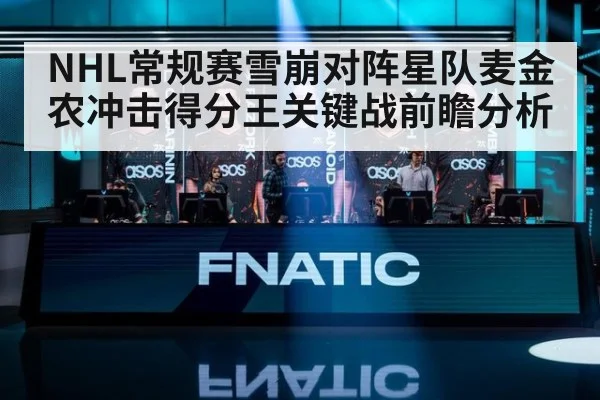 NHL常规赛雪崩对阵星队麦金农冲击得分王关键战前瞻分析